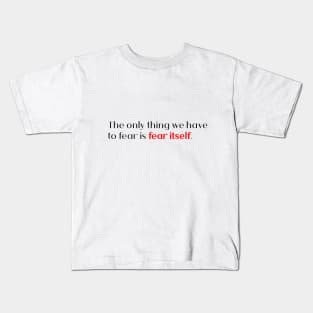 the only thing we have to fear is fear itself. Kids T-Shirt